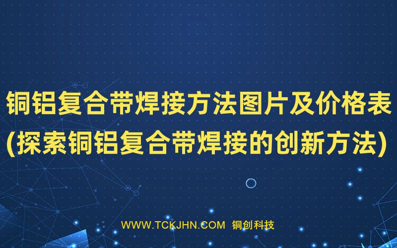 銅鋁復(fù)合帶焊接方法圖片及價格表(探索銅鋁復(fù)合帶焊接