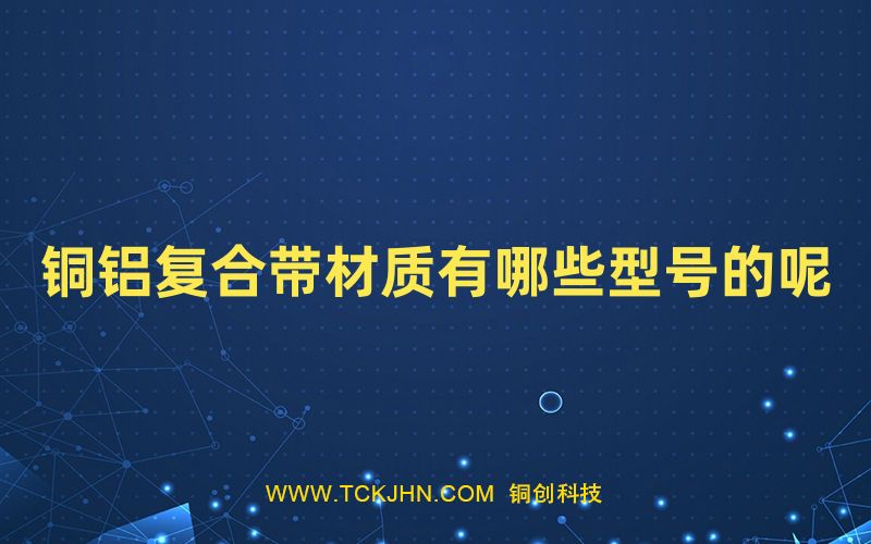 銅鋁復合帶材質(zhì)有哪些型號的呢