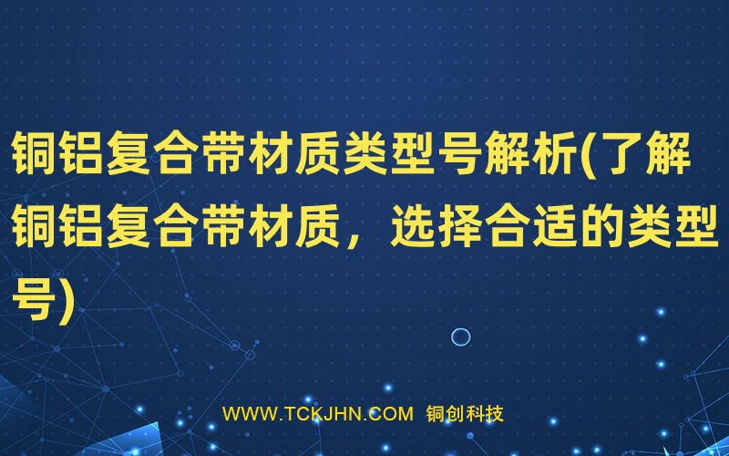 銅鋁復(fù)合帶材質(zhì)類型號(hào)解析(了解銅鋁復(fù)合帶材質(zhì)，選擇