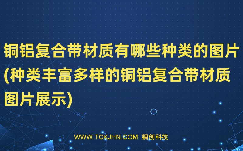 銅鋁復合帶材質(zhì)有哪些種類的圖片(種類豐富多樣的銅鋁