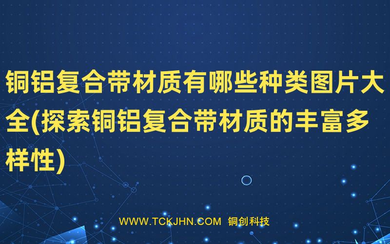 銅鋁復合帶材質(zhì)有哪些種類圖片大全(探索銅鋁復合帶材